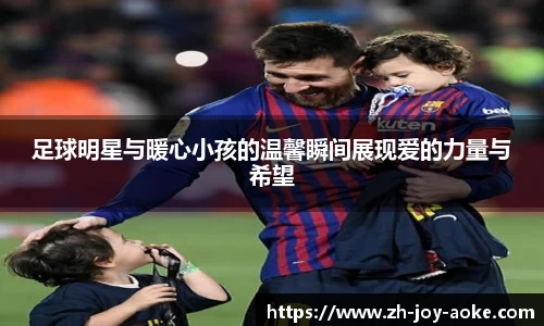 足球明星与暖心小孩的温馨瞬间展现爱的力量与希望