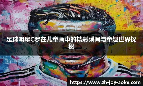 足球明星C罗在儿童画中的精彩瞬间与童趣世界探秘